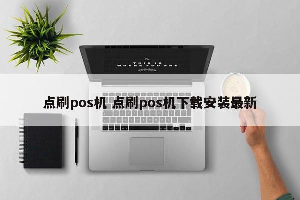 湘西点刷pos机 点刷pos机下载安装最新