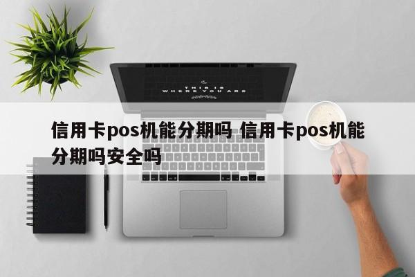 巨野信用卡pos机能分期吗 信用卡pos机能分期吗安全吗