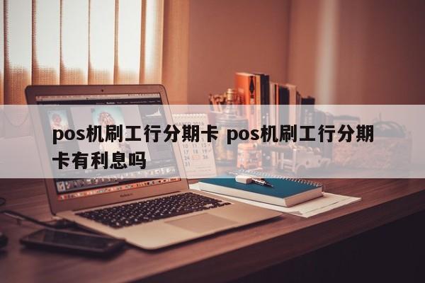 钟祥pos机刷工行分期卡 pos机刷工行分期卡有利息吗