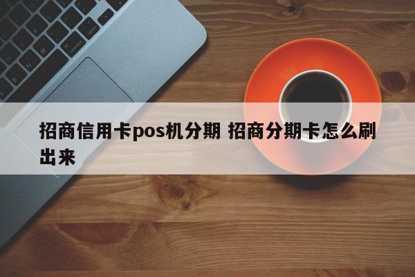 鹿邑招商信用卡pos机分期 招商分期卡怎么刷出来