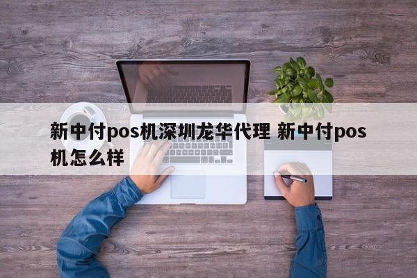 孝昌新中付pos机深圳龙华代理 新中付pos机怎么样