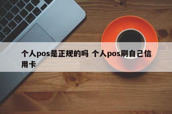 嵊州个人pos是正规的吗 个人pos刷自己信用卡