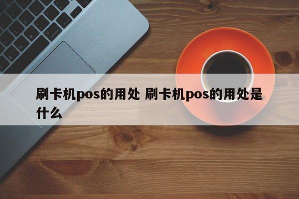 北海刷卡机pos的用处 刷卡机pos的用处是什么