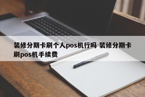 海口装修分期卡刷个人pos机行吗 装修分期卡刷pos机手续费