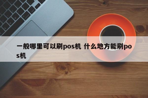 北流一般哪里可以刷pos机 什么地方能刷pos机