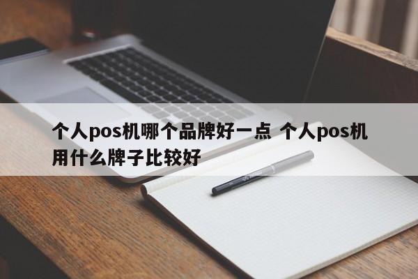 舞钢个人pos机哪个品牌好一点 个人pos机用什么牌子比较好