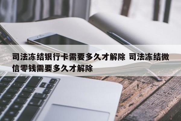 乳山司法冻结银行卡需要多久才解除 司法冻结微信零钱需要多久才解除