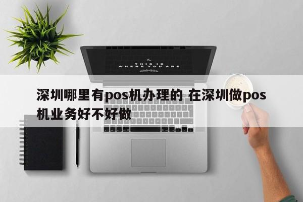 固始哪里有pos机办理的 在深圳做pos机业务好不好做