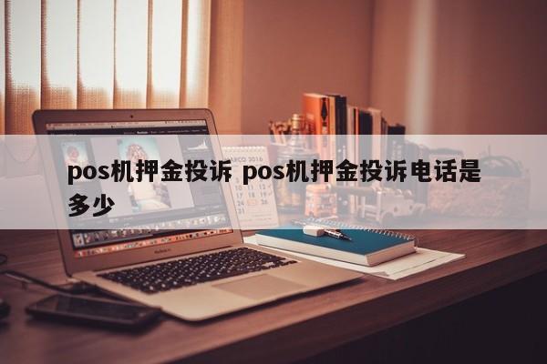 昭通pos机押金投诉 pos机押金投诉电话是多少