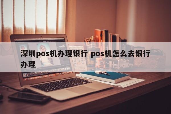 泗洪pos机办理银行 pos机怎么去银行办理