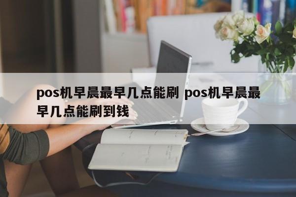 金华pos机早晨最早几点能刷 pos机早晨最早几点能刷到钱