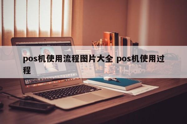 廊坊pos机使用流程图片大全 pos机使用过程