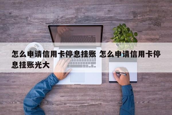 鄢陵怎么申请信用卡停息挂账 怎么申请信用卡停息挂账光大