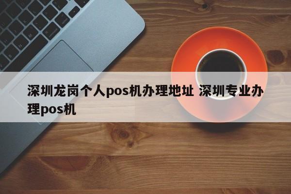 双峰龙岗个人pos机办理地址 深圳专业办理pos机