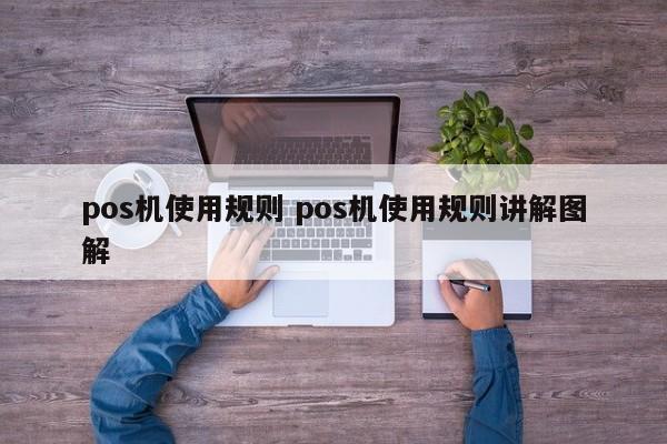 沙河pos机使用规则 pos机使用规则讲解图解