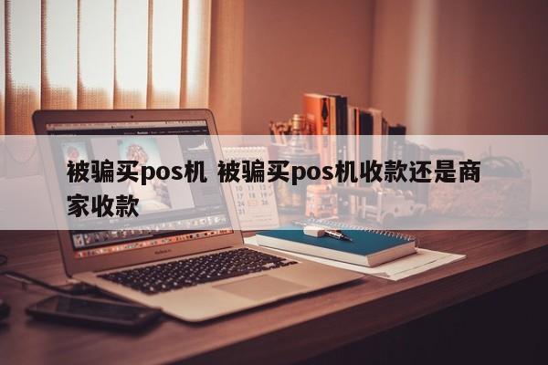 高安被骗买pos机 被骗买pos机收款还是商家收款