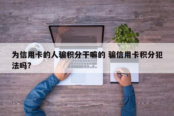 榆林为信用卡的人骗积分干嘛的 骗信用卡积分犯法吗?