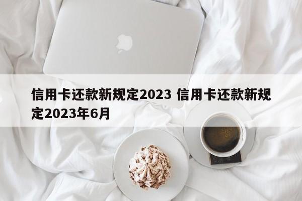 大竹信用卡还款新规定2023 信用卡还款新规定2023年6月