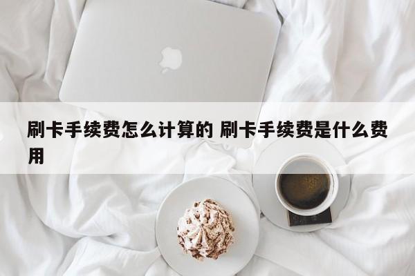 苏州刷卡手续费怎么计算的 刷卡手续费是什么费用