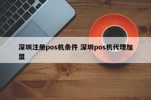 孝昌注册pos机条件 深圳pos机代理加盟