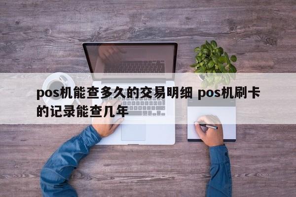 沧县pos机能查多久的交易明细 pos机刷卡的记录能查几年